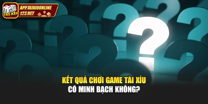 Kết quả chơi game tài xỉu có minh bạch không?