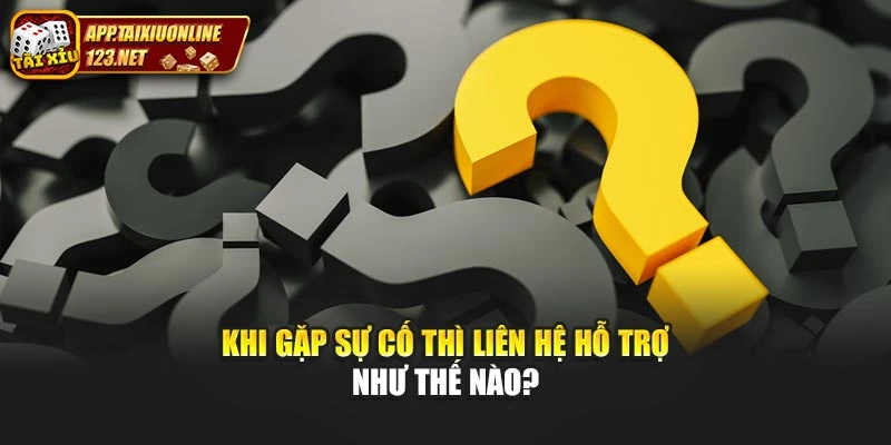 Khi gặp sự cố thì liên hệ hỗ trợ như thế nào?