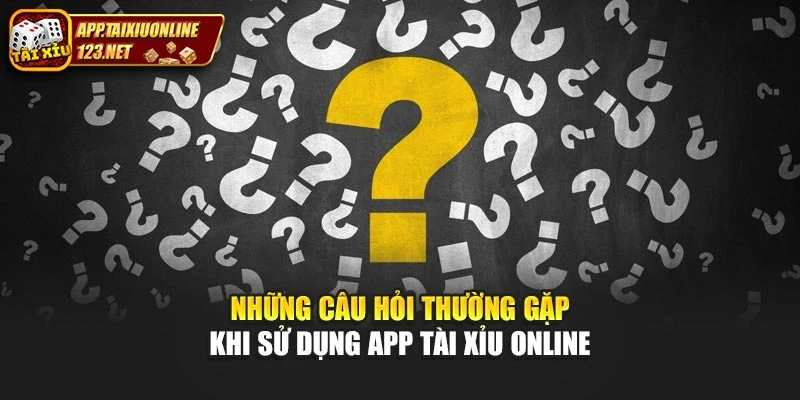 Những câu hỏi thường gặp khi sử dụng app tài xỉu online