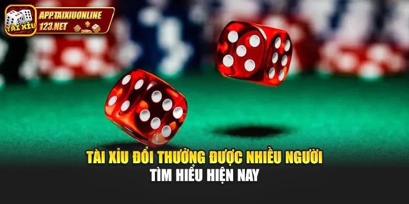 Tài xỉu đổi thưởng được nhiều người tìm hiểu hiện nay