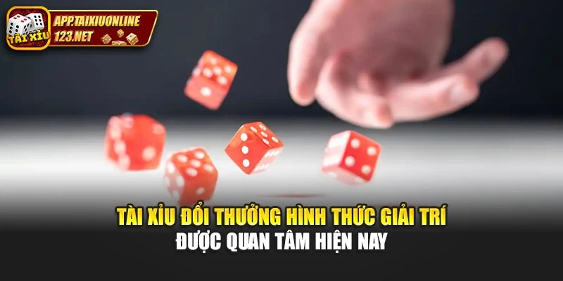 Tài Xỉu Đổi Thưởng Hình Thức Giải Trí Được Quan Tâm Hiện Nay