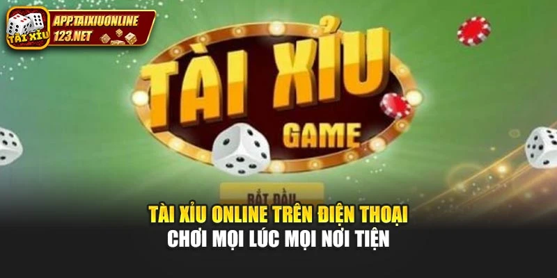 Tài Xỉu Online Trên Điện Thoại Chơi Mọi Lúc Mọi Nơi Tiện