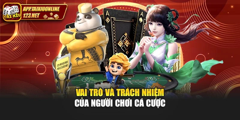 Vai trò và trách nhiệm của người chơi cá cược