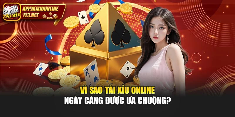 Vì sao tài xỉu online ngày càng được ưa chuộng?